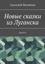 Новые сказки из Луганска. Книга 6 - Михайлов Анатолий