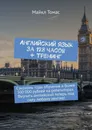 Английский язык за 128 часов + тренинг. Сэкономь годы обучения и более 500 000 рублей на репетиторах. Выучить английский теперь под силу любому лентяю! - Томас Майкл