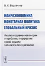 Макроэкономика, монетарная политика, глобальный кризис. Анализ современной теории и проблемы построения новой модели экономического развития - В. К. Бурлачков