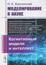 Моделирование в науке: Когнитивные модели и интеллект - Баксанский О.Е.