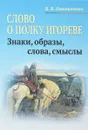 Слово о полку Игореве: Знаки, образы, слова, смыслы - Омельченко В.В.