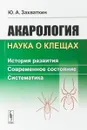 Акарология - наука о клещах. История развития. Современное состояние. Систематика - Ю. А. Захваткин