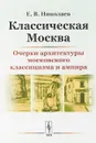 Классическая Москва: Очерки архитектуры московского классицизма и ампира - Николаев Е.В.