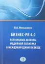 Бизнес - PR 4.0. Актуальные аспекты медийной политики в международном бизнесе. - Меньшиков П.В.