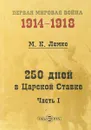 250 дней в Царской Ставке. В 2 частях. Часть 1 - М.К. Лемке