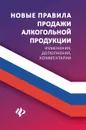 Новые правила продажи алкогольной продукции. Изменения, дополнения, комментарии - А. А. Харченко