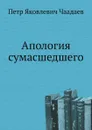 Апология сумасшедшего - П. Я. Чаадаев