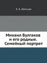 Михаил Булгаков и его родные. Семейный портрет - Е.А. Земская