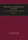 Хроника петербургских театров. с конца 1826 до начала 1855 года. Часть 3 - А.Я. Вольф