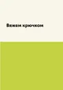 Вяжем крючком - К. А. Ляхова