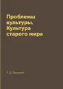 Проблемы культуры. Культура старого мира - Л. Д. Троцкий