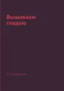 Вышиваем гладью - Е. А. Каминская