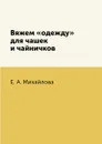 Вяжем «одежду» для чашек и чайничков - Е. А. Михайлова