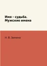 Имя - судьба. Мужские имена - Н. В. Зимина