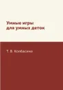 Умные игры для умных деток - Т. В. Колбасина