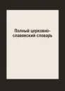 Полный церковно-славянский словарь - Г. Дьяченко