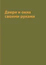 Двери и окна своими руками - Г.А. Серикова
