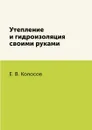 Утепление и гидроизоляция своими руками - Е. В. Колосов