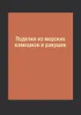 Поделки из морских камешков и ракушек - С. Ю. Ращупкина