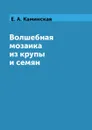 Волшебная мозаика из крупы и семян - Е. А. Каминская