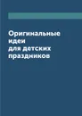 Оригинальные идеи для детских праздников - Е. Кузнецова