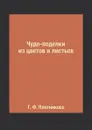 Чудо-поделки из цветов и листьев - Т. Ф. Плотникова