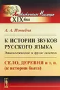 К истории звуков русского языка. Этимологические и другие заметки. Село, деревня и т. п. (к истории быта) - Потебня А.А.
