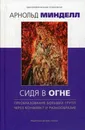 Сидя в огне. Преобразование больших групп через конфликт и разнообразие - Арнольд Минделл