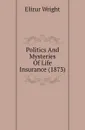 Politics And Mysteries Of Life Insurance (1873) - Elizur Wright