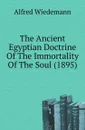 The Ancient Egyptian Doctrine Of The Immortality Of The Soul - A. Wiedemann