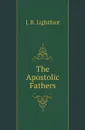 The Apostolic Fathers - Lightfoot Joseph Barber