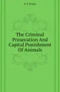 The Criminal Prosecution And Capital Punishment Of Animals - E. P. Evans