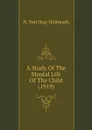 A Study Of The Mental Life Of The Child (1919) - H. Von Hug-Hellmuth