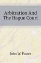 Arbitration And The Hague Court - John Watson Foster