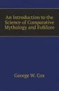 An Introduction to the Science of Comparative Mythology and Folklore - George W. Cox