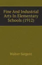 Fine And Industrial Arts In Elementary Schools (1912) - Walter Sargent