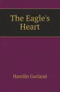 The Eagles Heart - Hamlin Garland