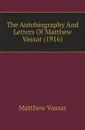 The Autobiography And Letters Of Matthew Vassar (1916) - Matthew Vassar