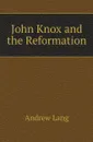 John Knox and the Reformation - Andrew Lang