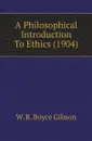 A Philosophical Introduction To Ethics (1904) - W. R. Boyce Gibson