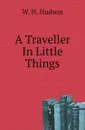 A Traveller In Little Things - W. H. Hudson