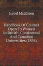 Handbook Of Courses Open To Women In British, Continental And Canadian Universities (1896) - Isabel Maddison