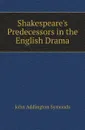 Shakespeares Predecessors in the English Drama - John Addington Symonds