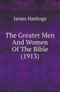 The Greater Men And Women Of The Bible (1913) - James Hastings