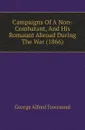 Campaigns Of A Non-Combatant, And His Romaunt Abroad During The War (1866) - George Alfred Townsend