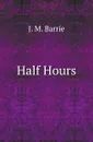 Half Hours - J. M. Barrie