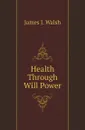 Health Through Will Power - James Joseph Walsh