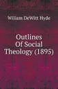 Outlines Of Social Theology (1895) - William de Witt Hyde