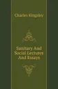 Sanitary And Social Lectures And Essays - Charles Kingsley