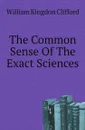 The Common Sense Of The Exact Sciences - William Kingdon Clifford